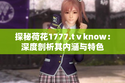 探秘荷花1777.tⅴknow：深度剖析其内涵与特色