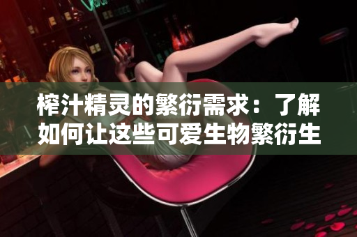 榨汁精灵的繁衍需求：了解如何让这些可爱生物繁衍生长