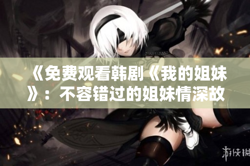 《免费观看韩剧《我的姐妹》：不容错过的姐妹情深故事》