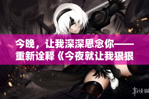 今晚，让我深深思念你——重新诠释《今夜就让我狠狠地想你》