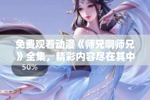 免费观看动漫《师兄啊师兄》全集，精彩内容尽在其中