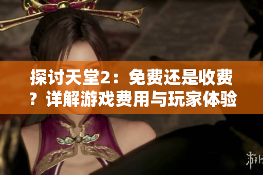 探讨天堂2：免费还是收费？详解游戏费用与玩家体验