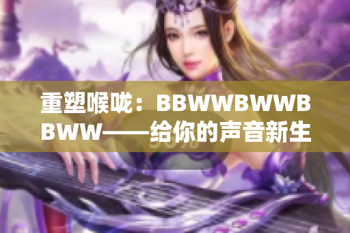 重塑喉咙：BBWWBWWBBWW——给你的声音新生命