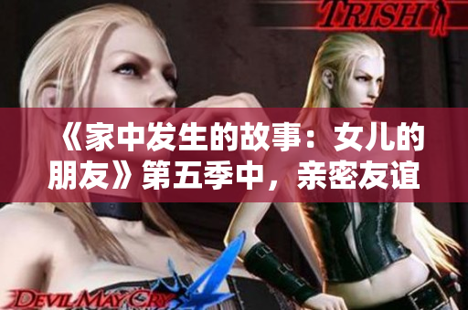 《家中发生的故事：女儿的朋友》第五季中，亲密友谊与成长的碰撞