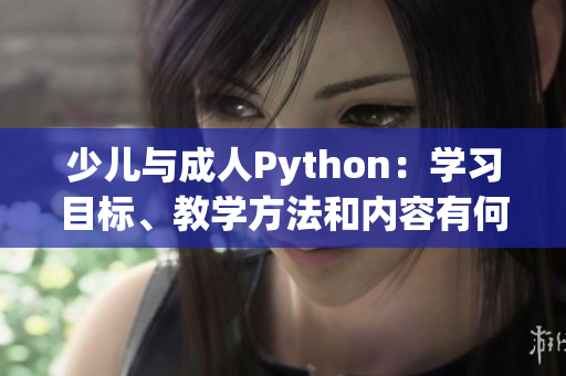 少儿与成人Python：学习目标、教学方法和内容有何不同？