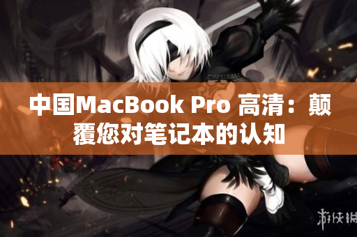 中国MacBook Pro 高清：颠覆您对笔记本的认知