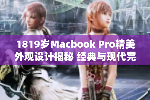 1819岁Macbook Pro精美外观设计揭秘 经典与现代完美融合