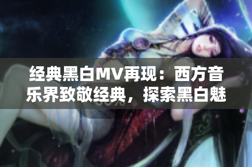 经典黑白MV再现：西方音乐界致敬经典，探索黑白魅力
