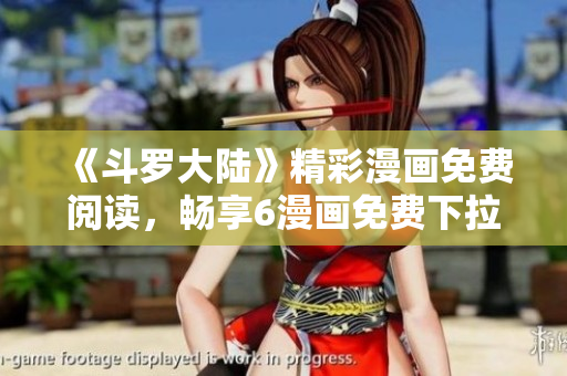 《斗罗大陆》精彩漫画免费阅读，畅享6漫画免费下拉式服务
