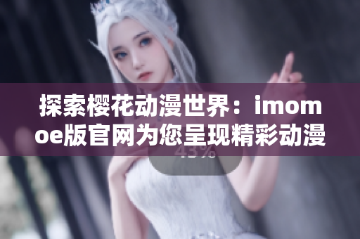 探索樱花动漫世界：imomoe版官网为您呈现精彩动漫内容