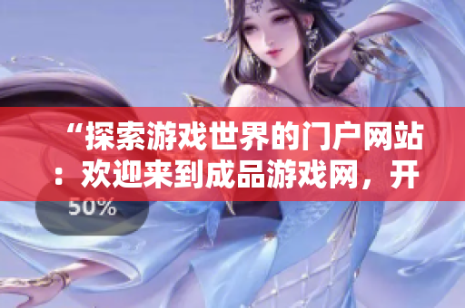 “探索游戏世界的门户网站：欢迎来到成品游戏网，开启你的游戏之旅！”