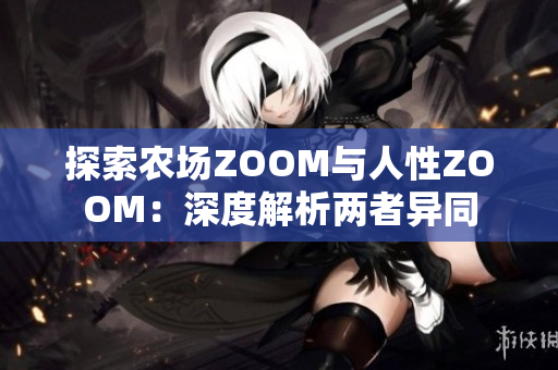 探索农场ZOOM与人性ZOOM：深度解析两者异同