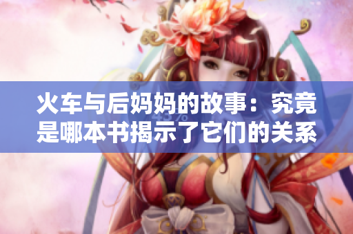 火车与后妈妈的故事：究竟是哪本书揭示了它们的关系？