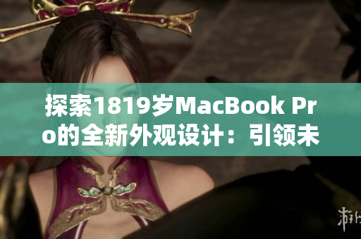 探索1819岁MacBook Pro的全新外观设计：引领未来的科技与美学融合