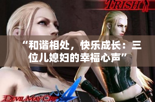 “和谐相处，快乐成长：三位儿媳妇的幸福心声”