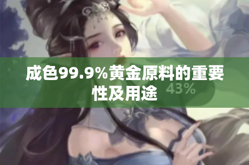 成色99.9%黄金原料的重要性及用途