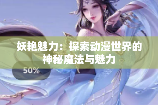 妖艳魅力：探索动漫世界的神秘魔法与魅力