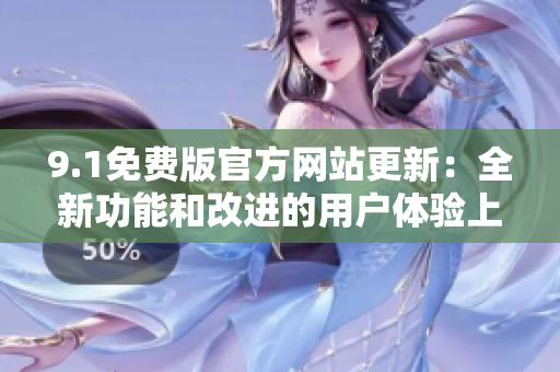 9.1免费版官方网站更新：全新功能和改进的用户体验上线
