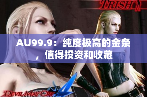 AU99.9：纯度极高的金条，值得投资和收藏