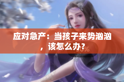 应对急产：当孩子来势汹汹，该怎么办？