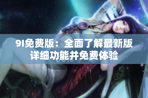 9I免费版：全面了解最新版详细功能并免费体验