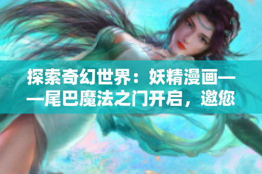 探索奇幻世界：妖精漫画——尾巴魔法之门开启，邀您踏入幻想之旅！