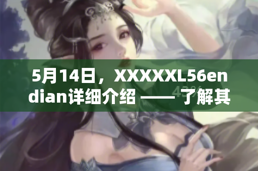 5月14日，XXXXXL56endian详细介绍 —— 了解其功能、特点及应用