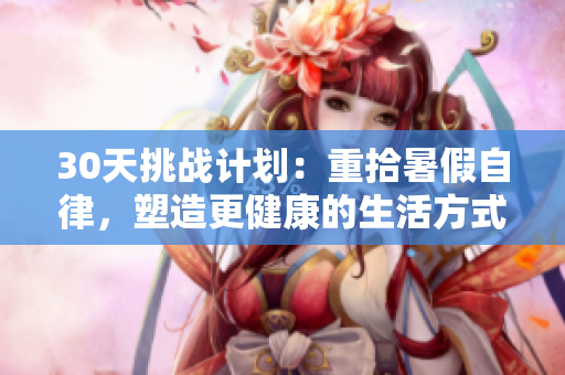 30天挑战计划：重拾暑假自律，塑造更健康的生活方式