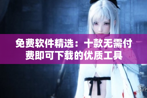 免费软件精选：十款无需付费即可下载的优质工具