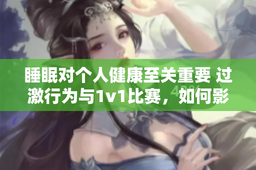 睡眠对个人健康至关重要 过激行为与1v1比赛，如何影响睡眠质量？