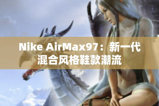 Nike AirMax97：新一代混合风格鞋款潮流