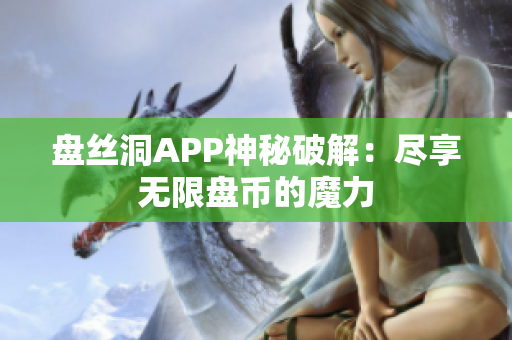 盘丝洞APP神秘破解：尽享无限盘币的魔力