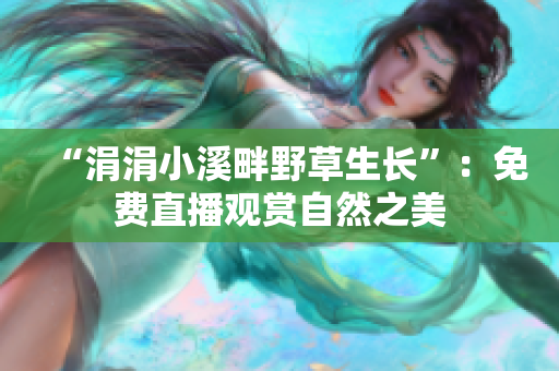 “涓涓小溪畔野草生长”：免费直播观赏自然之美