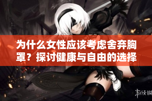 为什么女性应该考虑舍弃胸罩？探讨健康与自由的选择