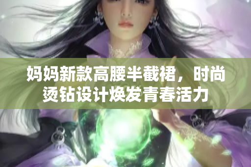 妈妈新款高腰半截裙，时尚烫钻设计焕发青春活力