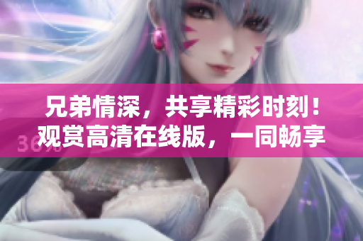兄弟情深，共享精彩时刻！观赏高清在线版，一同畅享情谊与冒险。