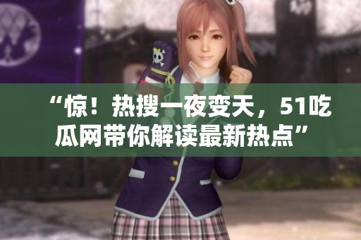 “惊！热搜一夜变天，51吃瓜网带你解读最新热点”