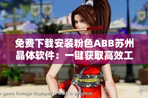 免费下载安装粉色ABB苏州晶体软件：一键获取高效工作体验