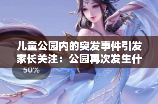 儿童公园内的突发事件引发家长关注：公园再次发生什么？