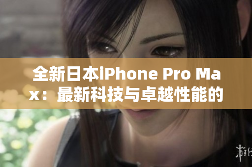 全新日本iPhone Pro Max：最新科技与卓越性能的完美融合