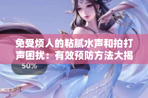免受烦人的粘腻水声和拍打声困扰：有效预防方法大揭秘！