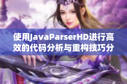 使用JavaParserHD进行高效的代码分析与重构技巧分享