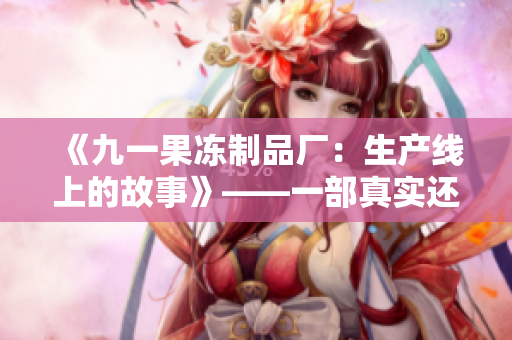 《九一果冻制品厂：生产线上的故事》——一部真实还原工厂生活的电视剧