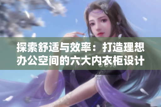 探索舒适与效率：打造理想办公空间的六大内衣柜设计灵感