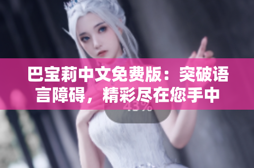 巴宝莉中文免费版：突破语言障碍，精彩尽在您手中