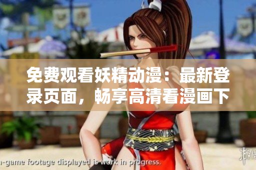 免费观看妖精动漫：最新登录页面，畅享高清看漫画下载