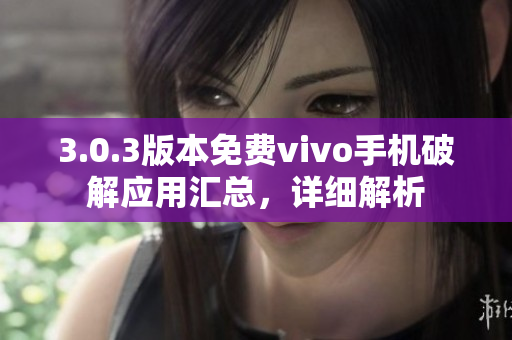 3.0.3版本免费vivo手机破解应用汇总，详细解析