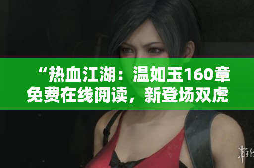 “热血江湖：温如玉160章免费在线阅读，新登场双虎惊艳登场！”
