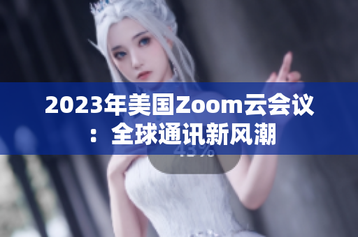 2023年美国Zoom云会议：全球通讯新风潮
