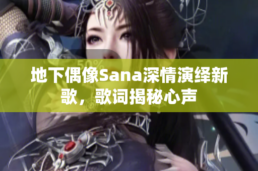 地下偶像Sana深情演绎新歌，歌词揭秘心声